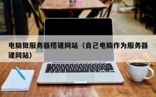 沅江电脑做服务器搭建网站（自己电脑作为服务器建网站）