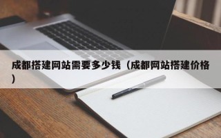 沅江成都搭建网站需要多少钱（成都网站搭建价格）