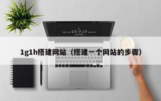 沅江1g1h搭建网站（搭建一个网站的步骤）