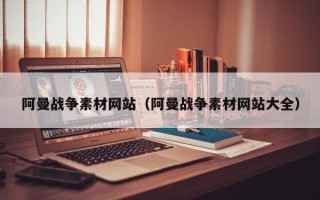 沅江阿曼战争素材网站（阿曼战争素材网站大全）