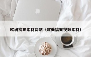 沅江欧洲搞笑素材网站（欧美搞笑视频素材）