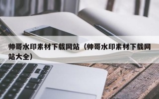 沅江帅哥水印素材下载网站（帅哥水印素材下载网站大全）