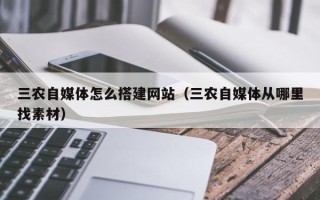 沅江三农自媒体怎么搭建网站（三农自媒体从哪里找素材）