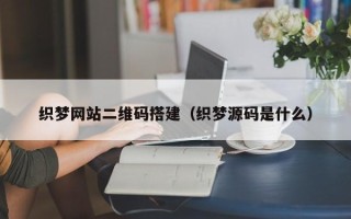 沅江织梦网站二维码搭建（织梦源码是什么）