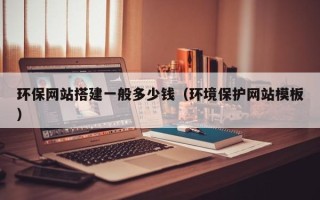 沅江环保网站搭建一般多少钱（环境保护网站模板）