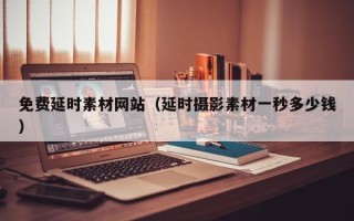 沅江免费延时素材网站（延时摄影素材一秒多少钱）