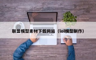 沅江联盟模型素材下载网站（lol模型制作）