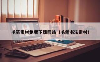 沅江毛笔素材免费下载网站（毛笔书法素材）