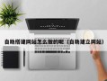 沅江自助搭建网站怎么做的呢（自助建立网站）