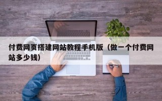 沅江付费网页搭建网站教程手机版（做一个付费网站多少钱）