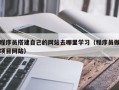 沅江程序员搭建自己的网站去哪里学习（程序员做项目网站）