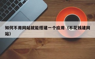 沅江如何不用网站就能搭建一个应用（不花钱建网站）