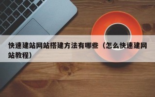 沅江快速建站网站搭建方法有哪些（怎么快速建网站教程）