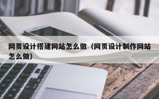 沅江网页设计搭建网站怎么做（网页设计制作网站怎么做）