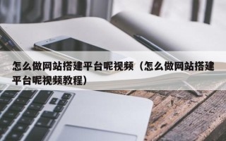 沅江怎么做网站搭建平台呢视频（怎么做网站搭建平台呢视频教程）